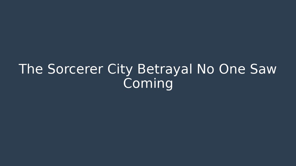 The Sorcerer City Betrayal No One Saw Coming