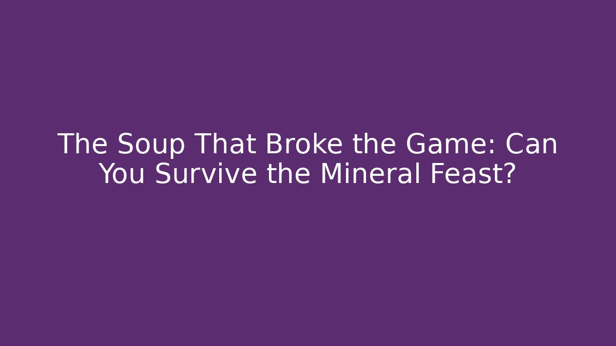 The Soup That Broke the Game: Can You Survive the Mineral Feast?