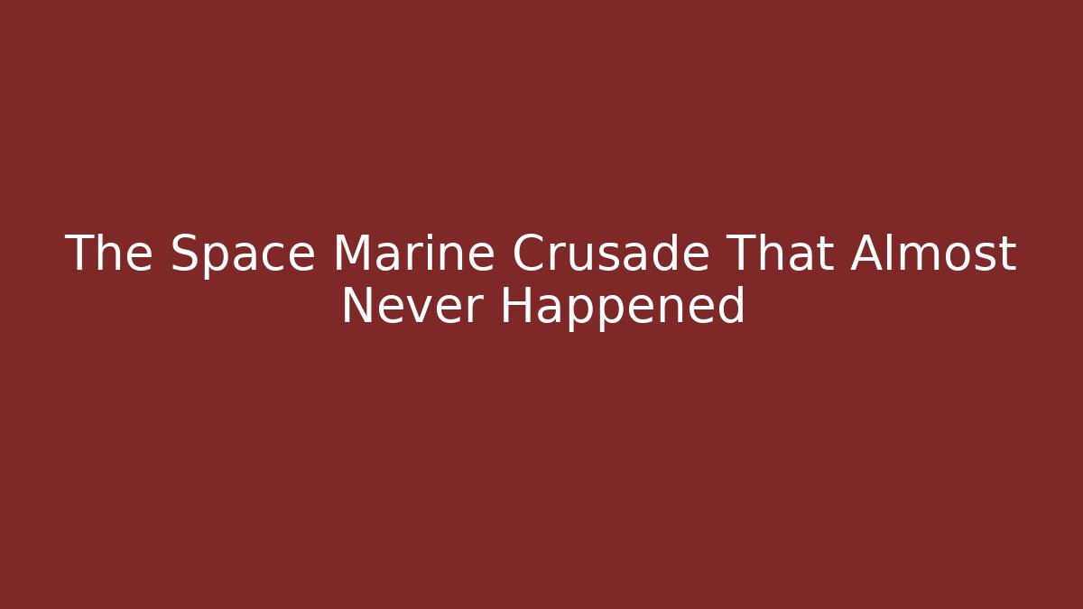 The Space Marine Crusade That Almost Never Happened