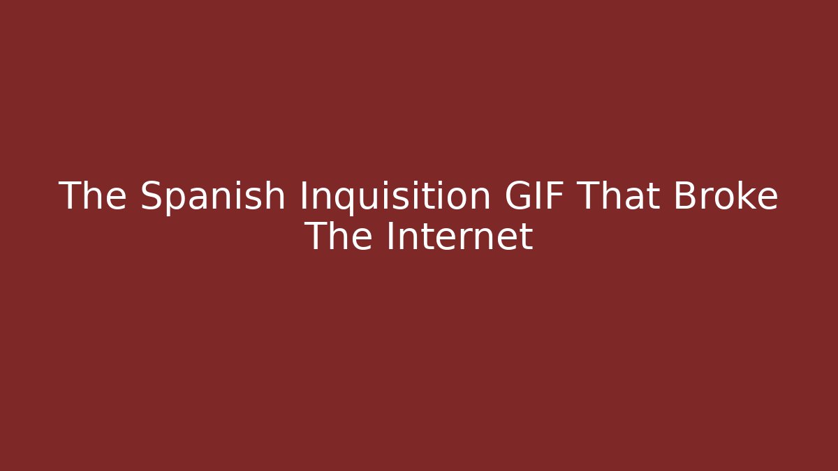 The Spanish Inquisition GIF That Broke The Internet
