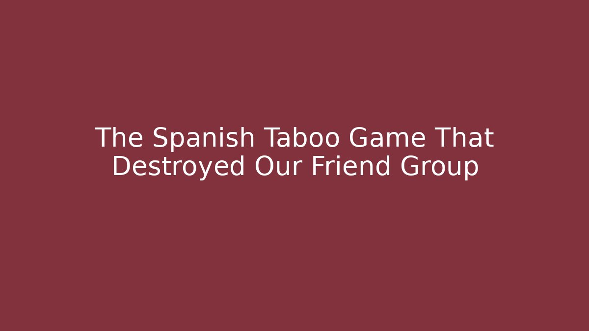 The Spanish Taboo Game That Destroyed Our Friend Group