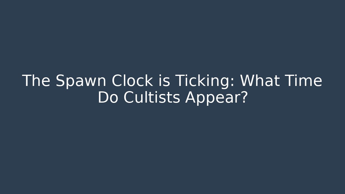 The Spawn Clock is Ticking: What Time Do Cultists Appear?