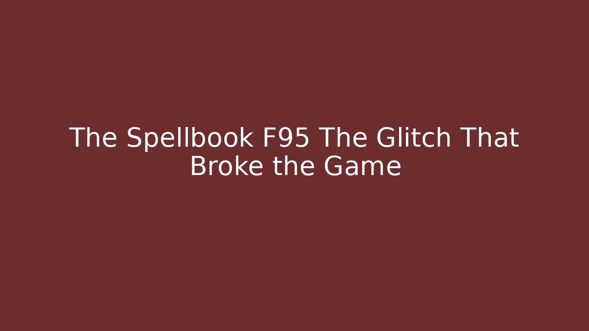 The Spellbook F95 The Glitch That Broke the Game