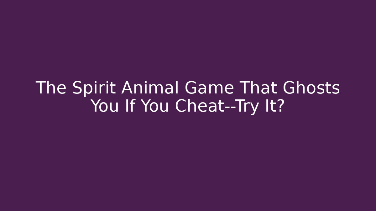 The Spirit Animal Game That Ghosts You If You Cheat—Try It?