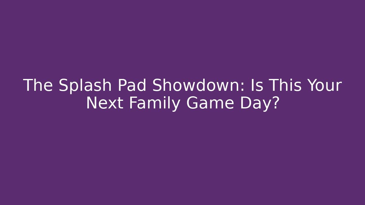 The Splash Pad Showdown: Is This Your Next Family Game Day?