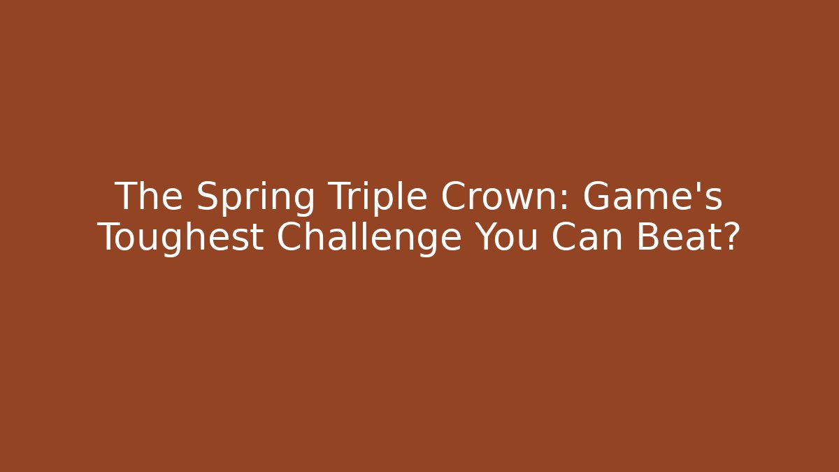 The Spring Triple Crown: Game's Toughest Challenge You Can Beat?