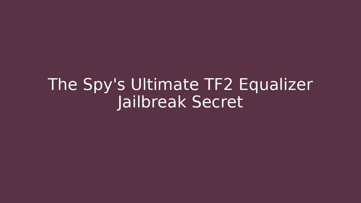 The Spy's Ultimate TF2 Equalizer Jailbreak Secret