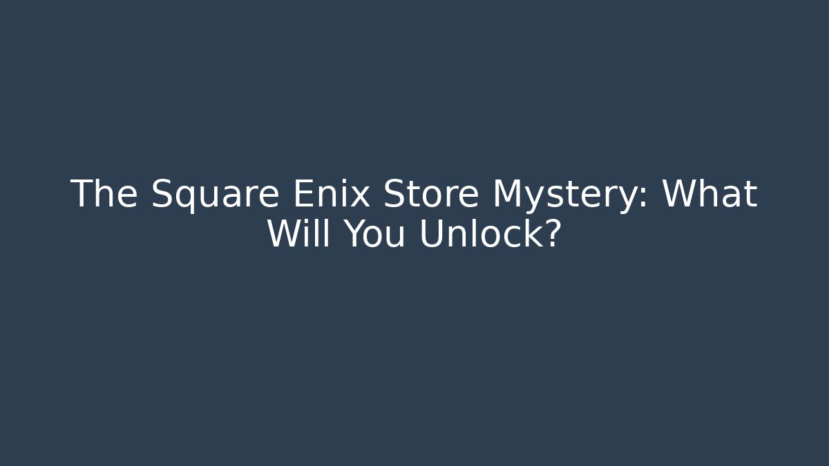 The Square Enix Store Mystery: What Will You Unlock?