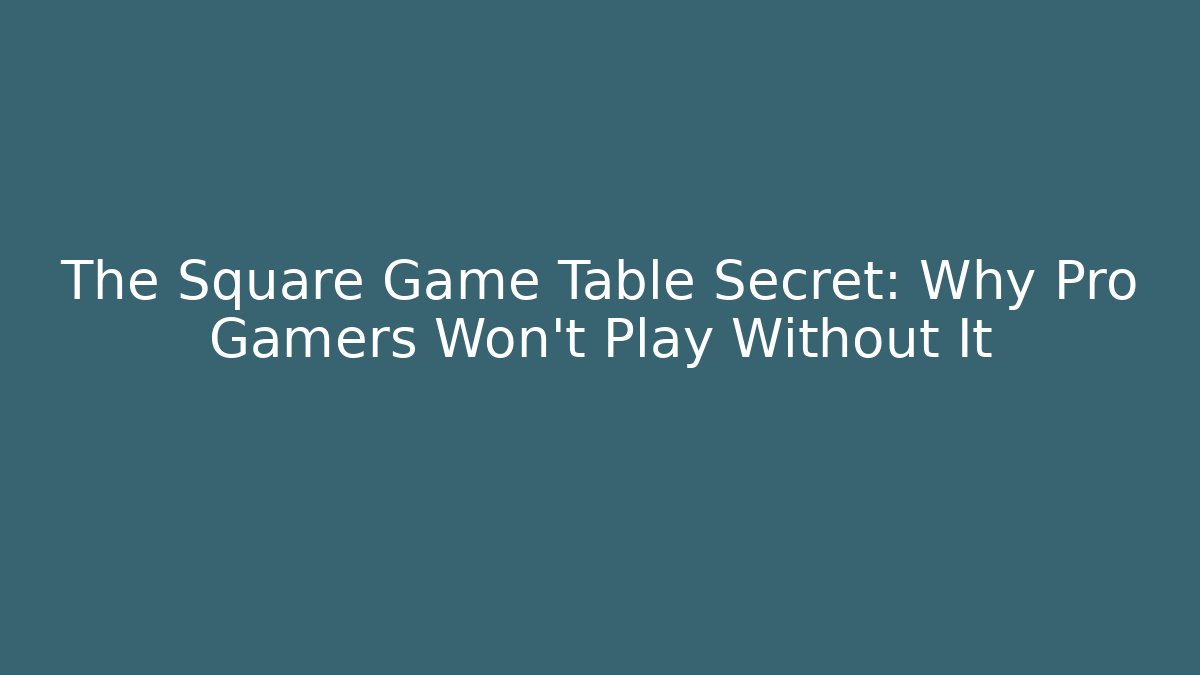 The Square Game Table Secret: Why Pro Gamers Won't Play Without It