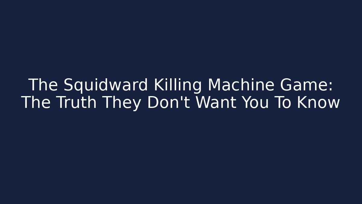 The Squidward Killing Machine Game: The Truth They Don't Want You To Know