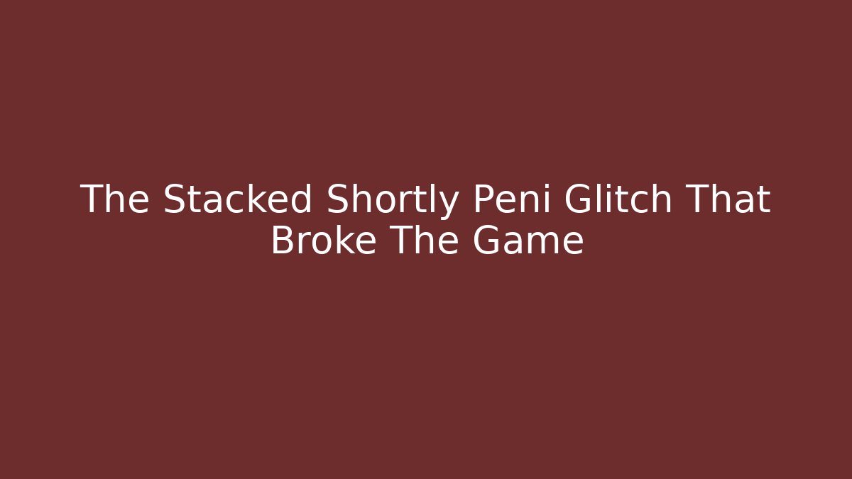 The Stacked Shortly Peni Glitch That Broke The Game