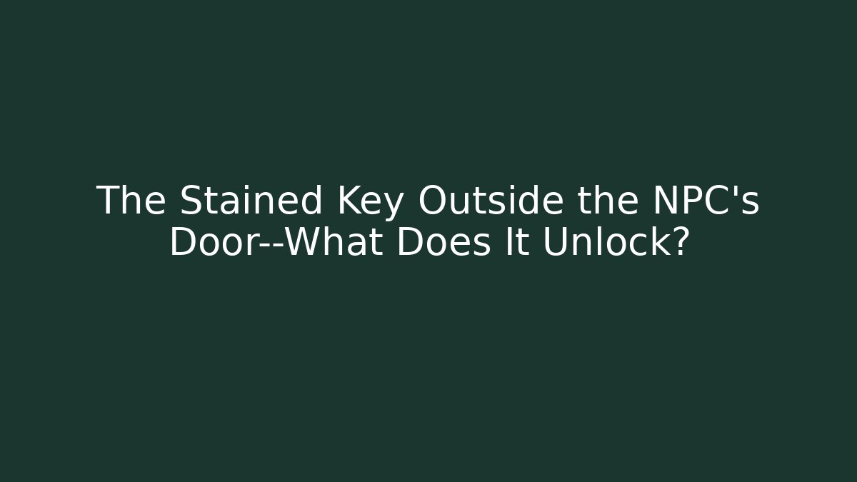 The Stained Key Outside the NPC's Door—What Does It Unlock? - Método de Aprovação