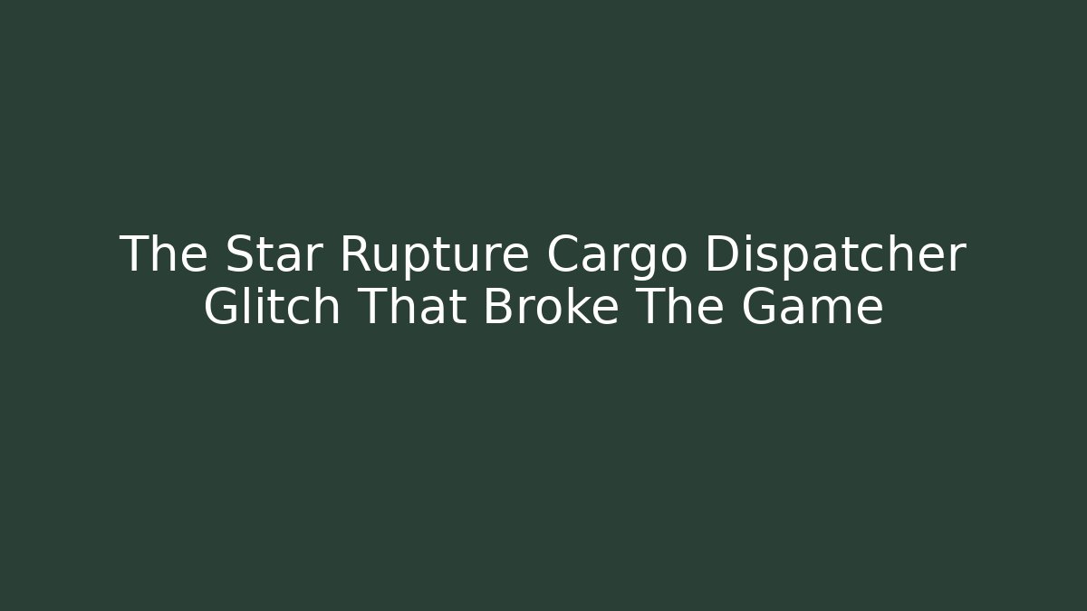 The Star Rupture Cargo Dispatcher Glitch That Broke The Game