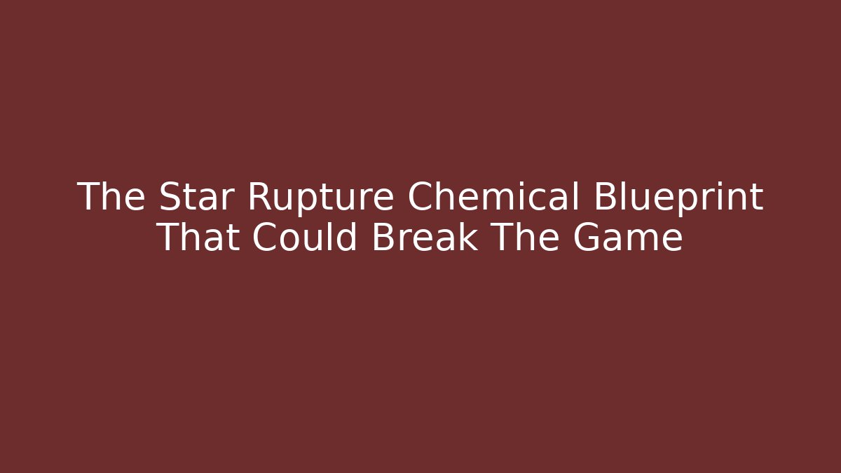 The Star Rupture Chemical Blueprint That Could Break The Game