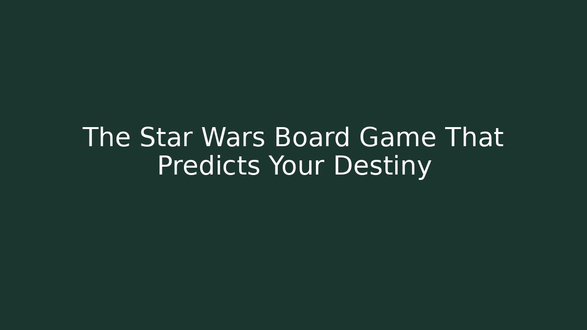 The Star Wars Board Game That Predicts Your Destiny