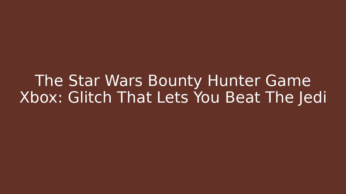 The Star Wars Bounty Hunter Game Xbox: Glitch That Lets You Beat The Jedi