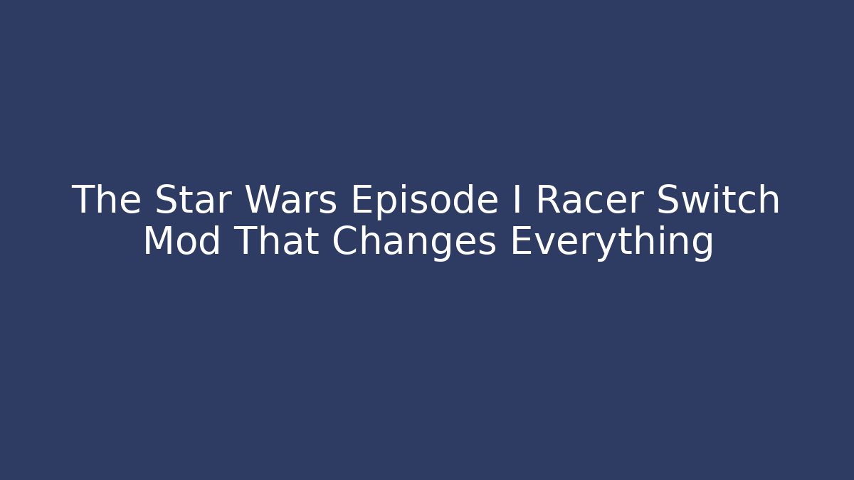 The Star Wars Episode I Racer Switch Mod That Changes Everything - Método de Aprovação