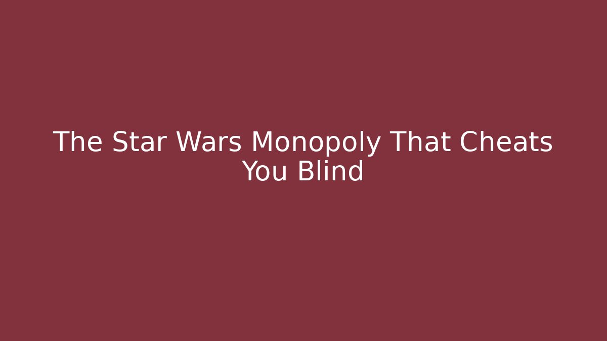 The Star Wars Monopoly That Cheats You Blind