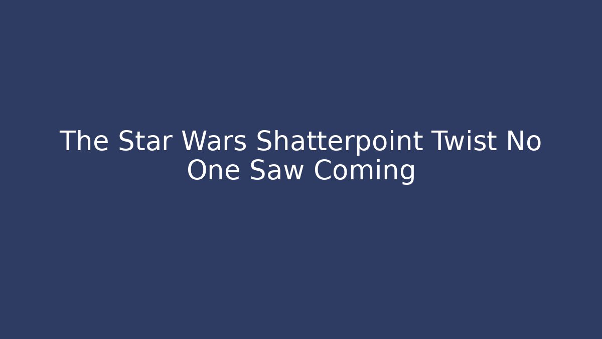 The Star Wars Shatterpoint Twist No One Saw Coming
