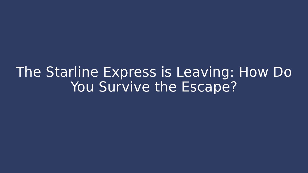 The Starline Express is Leaving: How Do You Survive the Escape?