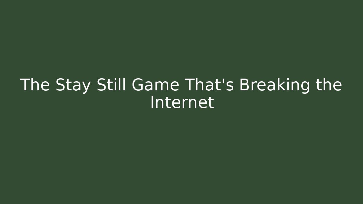The Stay Still Game That's Breaking the Internet