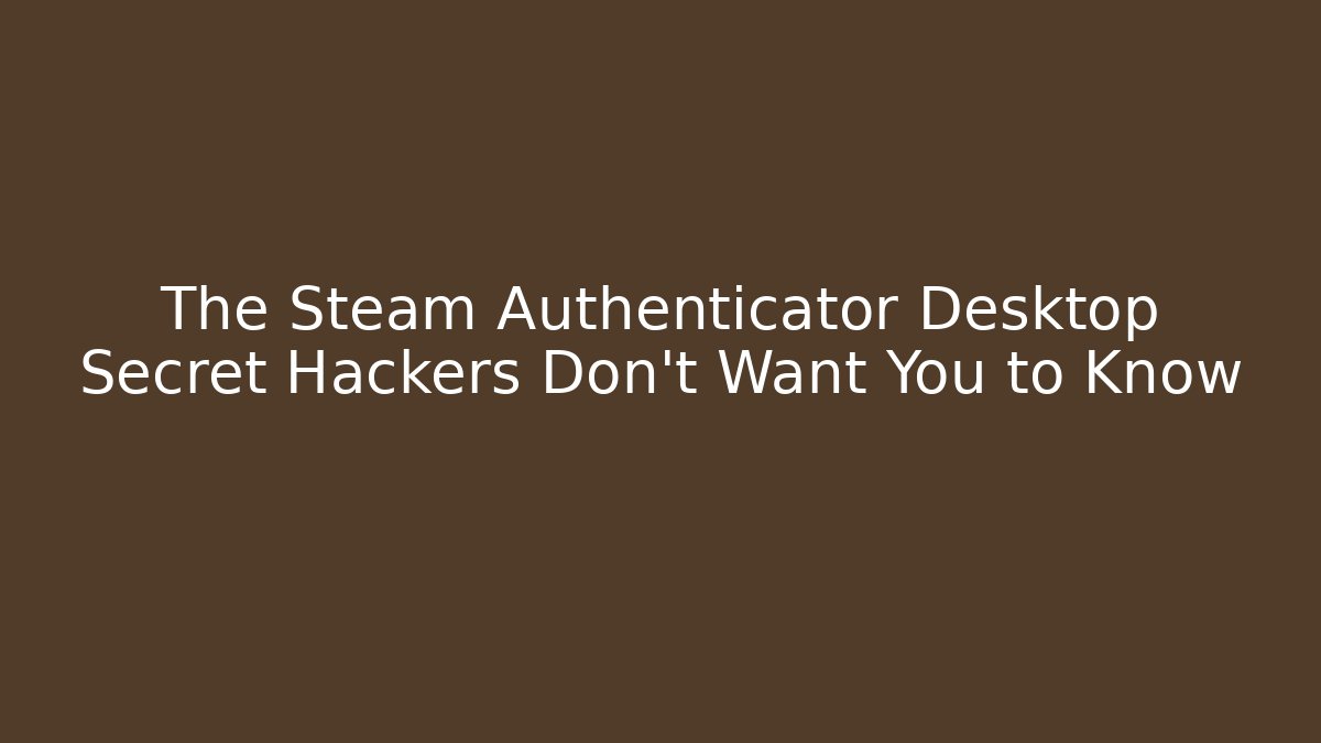 The Steam Authenticator Desktop Secret Hackers Don't Want You to Know