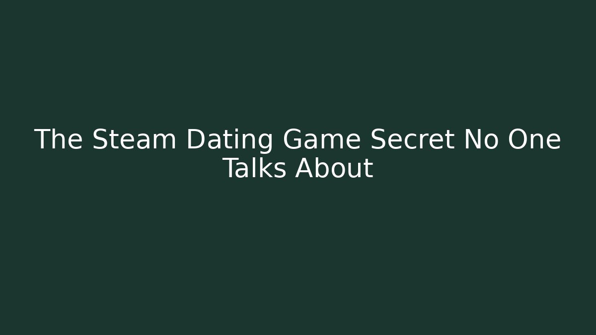 The Steam Dating Game Secret No One Talks About