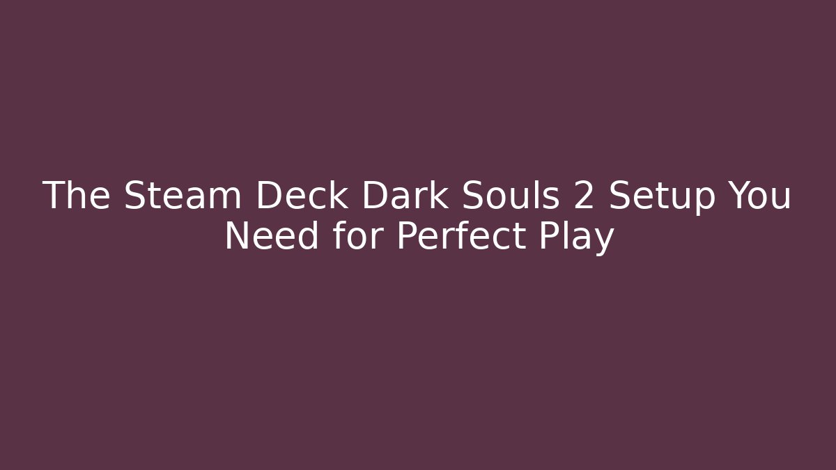 The Steam Deck Dark Souls 2 Setup You Need for Perfect Play
