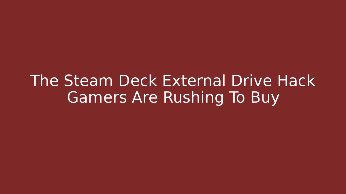 The Steam Deck External Drive Hack Gamers Are Rushing To Buy