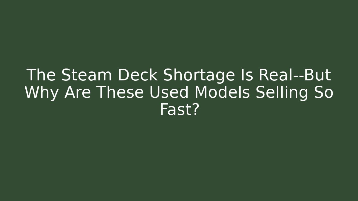 The Steam Deck Shortage Is Real—But Why Are These Used Models Selling So Fast?