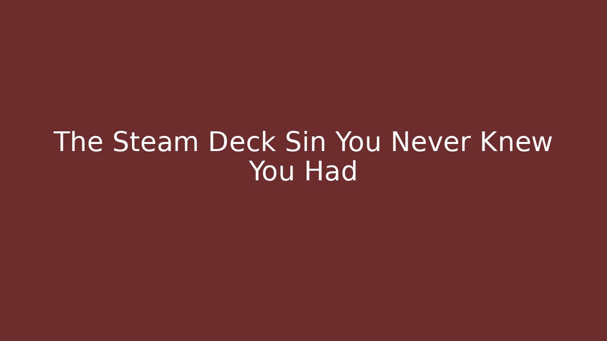 The Steam Deck Sin You Never Knew You Had