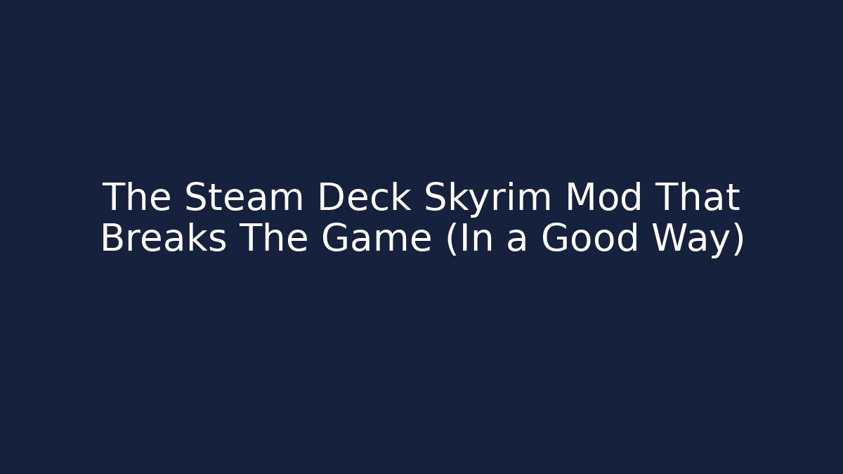 The Steam Deck Skyrim Mod That Breaks The Game (In a Good Way)