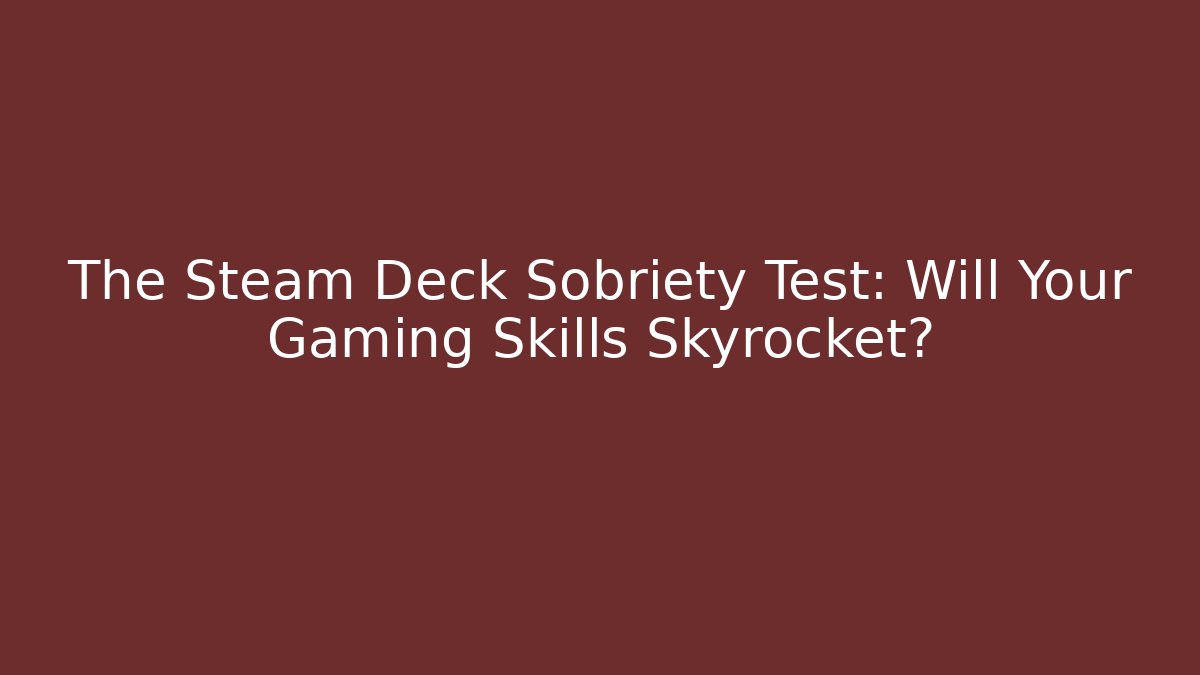 The Steam Deck Sobriety Test: Will Your Gaming Skills Skyrocket?