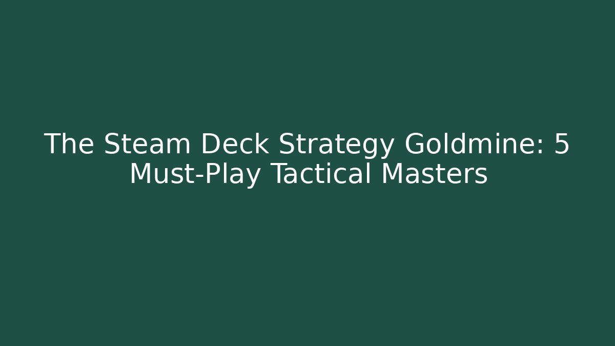 The Steam Deck Strategy Goldmine: 5 Must-Play Tactical Masters