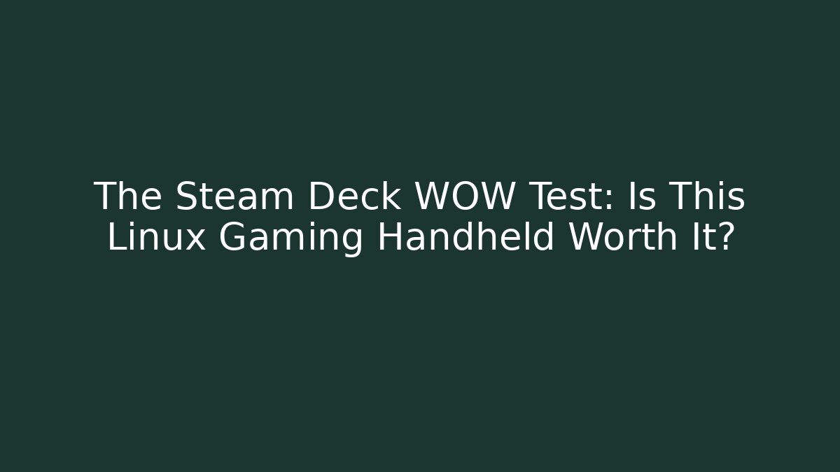 The Steam Deck WOW Test: Is This Linux Gaming Handheld Worth It?