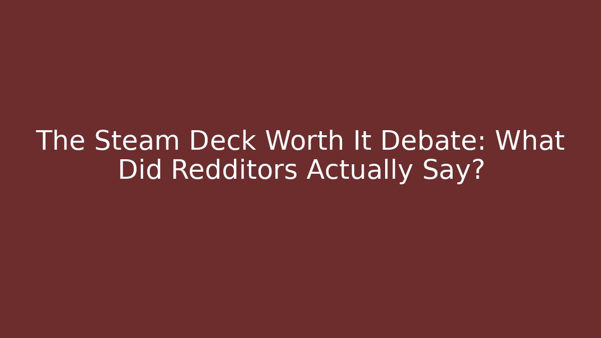 The Steam Deck Worth It Debate: What Did Redditors Actually Say?