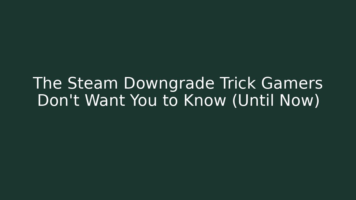 The Steam Downgrade Trick Gamers Don’t Want You to Know (Until Now)