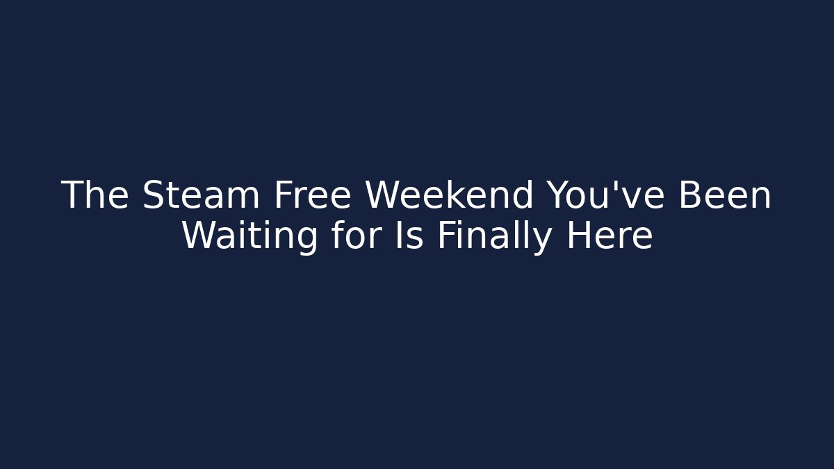 The Steam Free Weekend You’ve Been Waiting for Is Finally Here