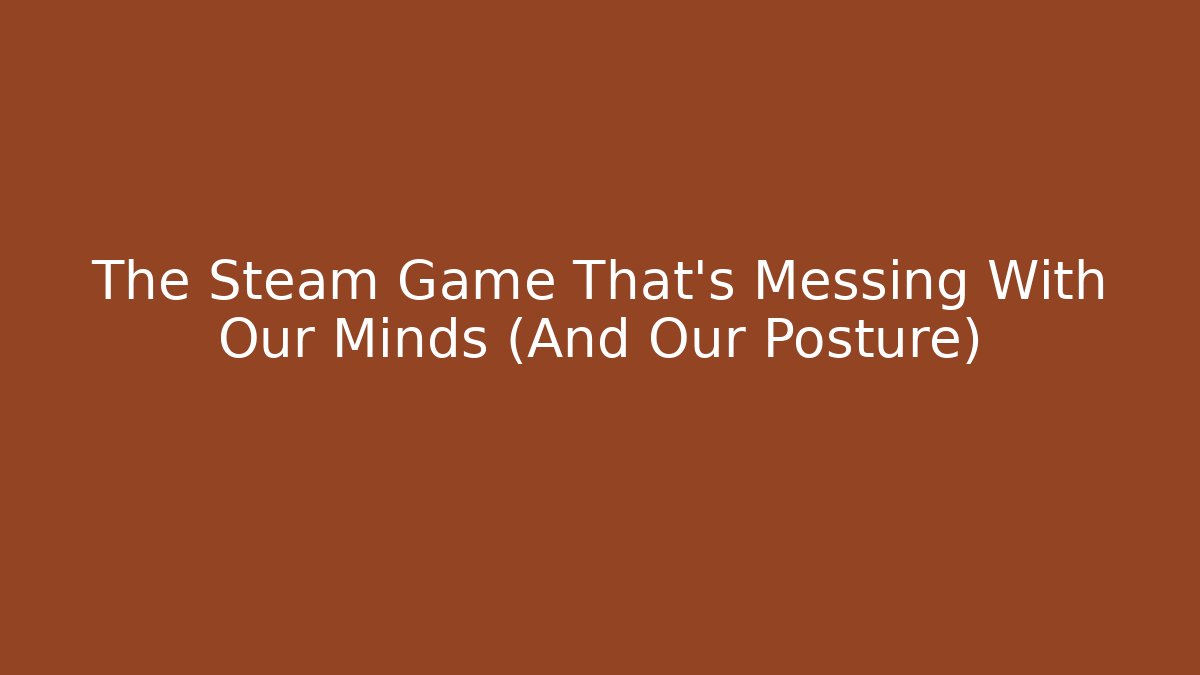 The Steam Game That’s Messing With Our Minds (And Our Posture)