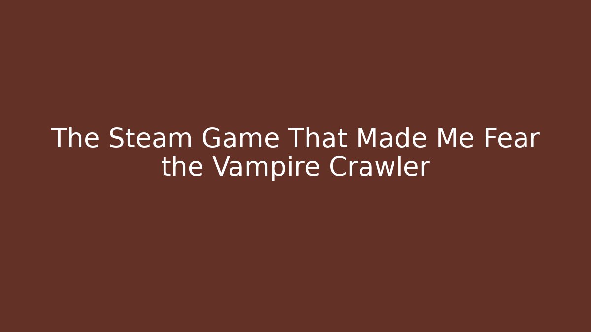 The Steam Game That Made Me Fear the Vampire Crawler