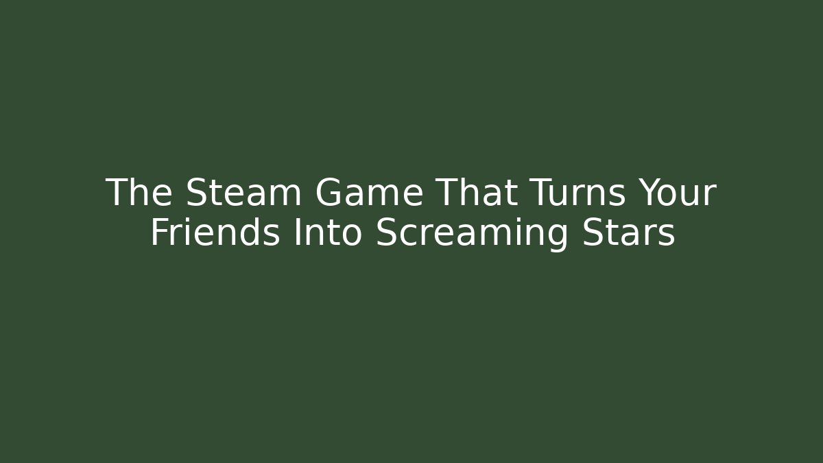 The Steam Game That Turns Your Friends Into Screaming Stars