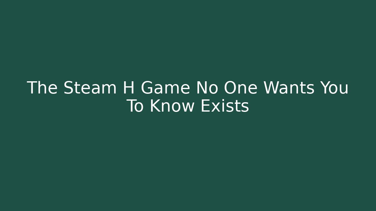 The Steam H Game No One Wants You To Know Exists