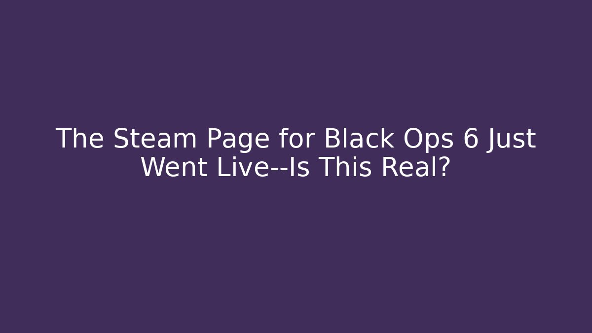 The Steam Page for Black Ops 6 Just Went Live—Is This Real?