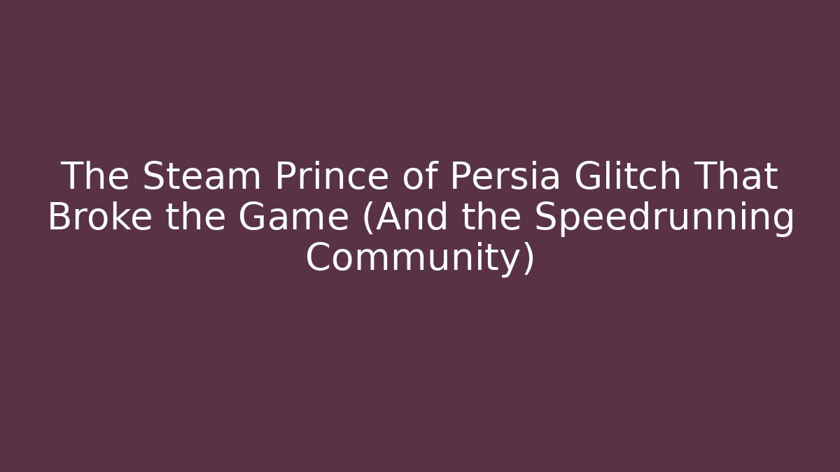 The Steam Prince of Persia Glitch That Broke the Game (And the Speedrunning Community)