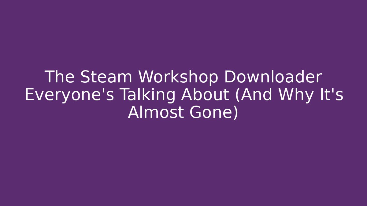 The Steam Workshop Downloader Everyone’s Talking About (And Why It’s Almost Gone)