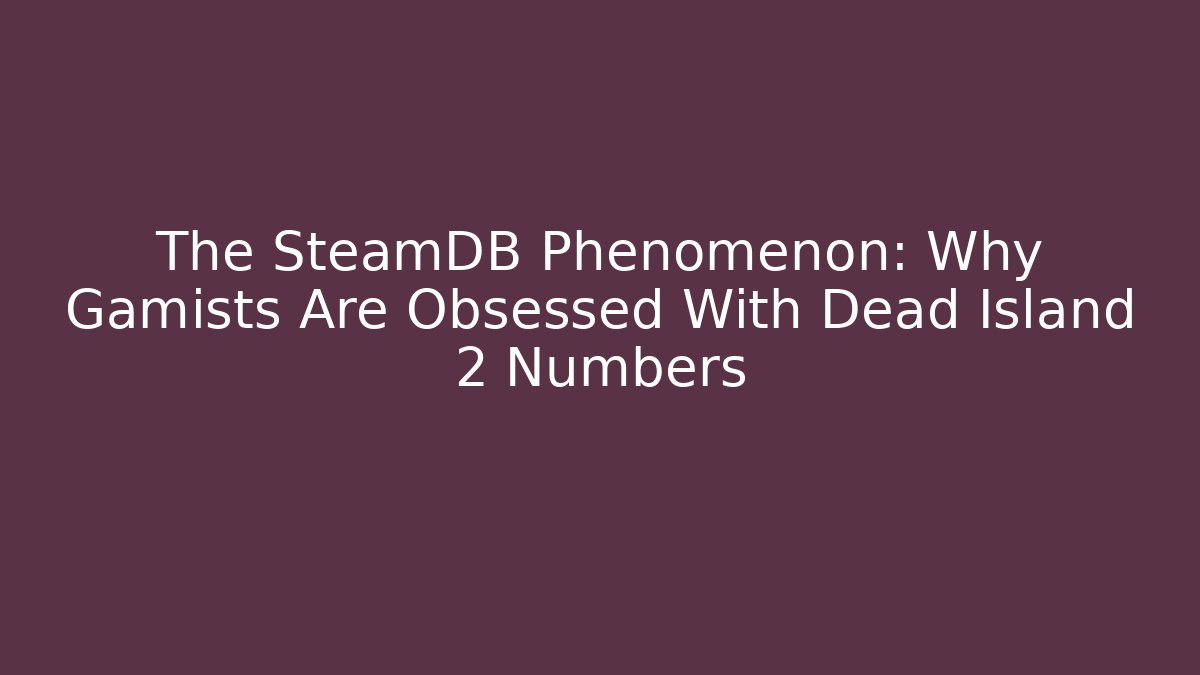 The SteamDB Phenomenon: Why Gamists Are Obsessed With Dead Island 2 Numbers