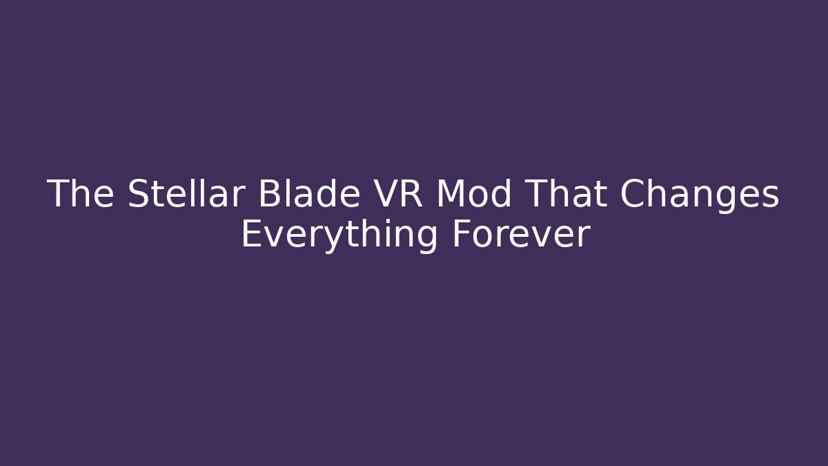 The Stellar Blade VR Mod That Changes Everything Forever