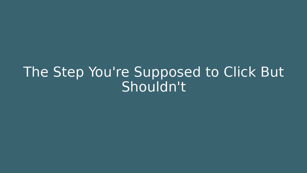 The Step You're Supposed to Click But Shouldn't