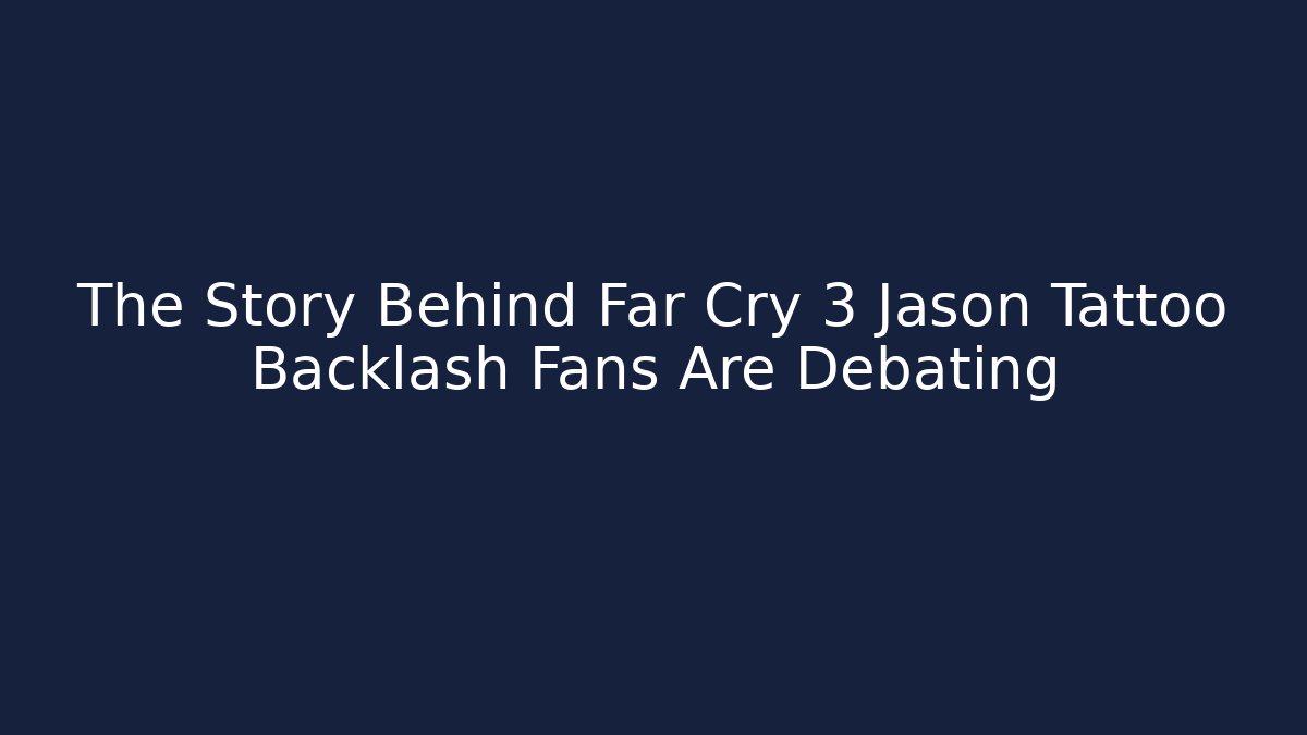 The Story Behind Far Cry 3 Jason Tattoo Backlash Fans Are Debating