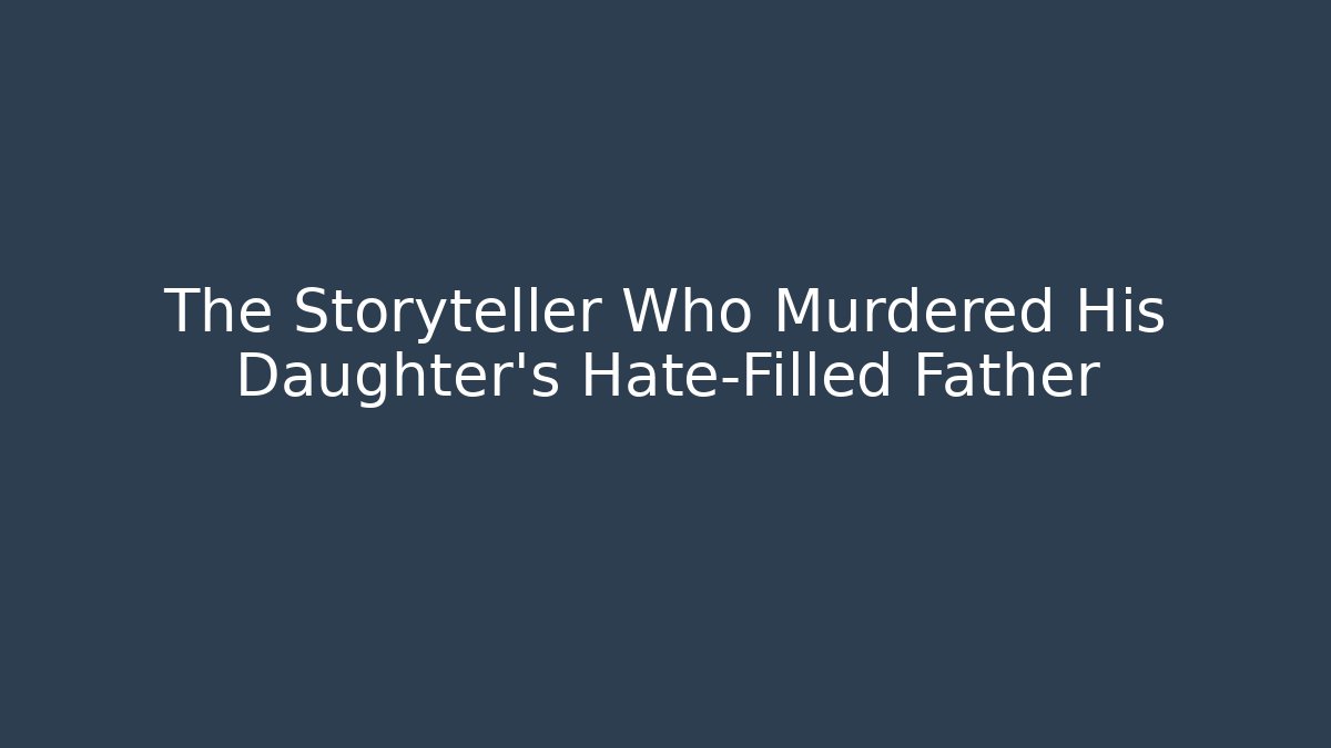 The Storyteller Who Murdered His Daughter's Hate-Filled Father